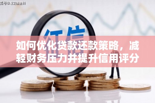 新园如何优化贷款还款策略，减轻财务压力并提升信用评分