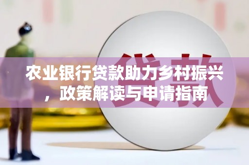 新园农业银行贷款助力乡村振兴，政策解读与申请指南