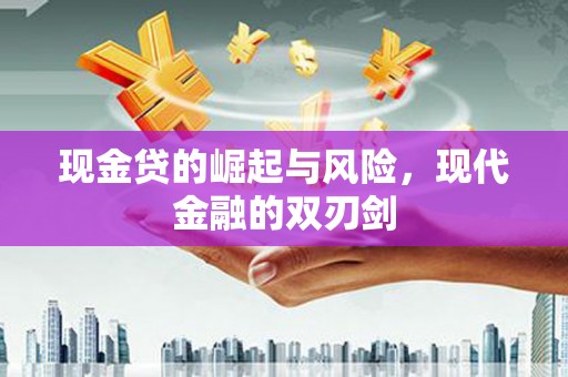 新园现金贷的崛起与风险，现代金融的双刃剑