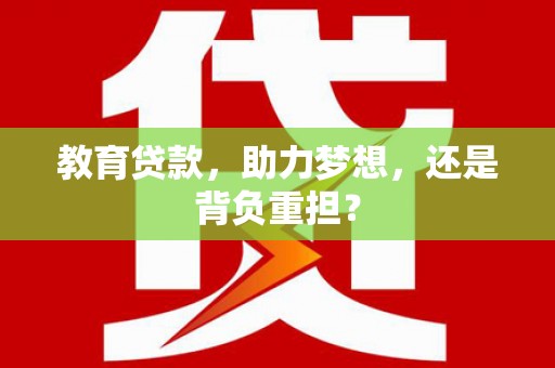 新园教育贷款，助力梦想，还是背负重担？