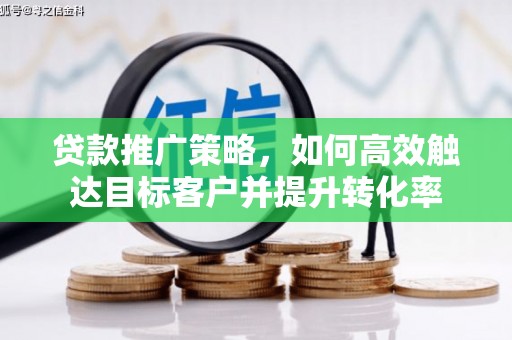 新园贷款推广策略，如何高效触达目标客户并提升转化率