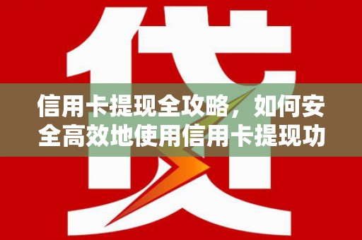 新园信用卡提现全攻略，如何安全高效地使用信用卡提现功能