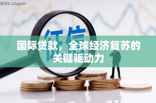 新园国际贷款，全球经济复苏的关键驱动力