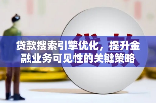 新园贷款搜索引擎优化，提升金融业务可见性的关键策略