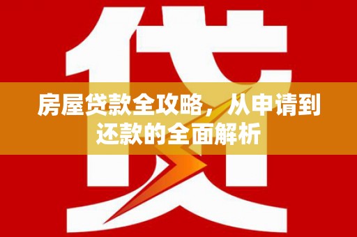 新园房屋贷款全攻略，从申请到还款的全面解析