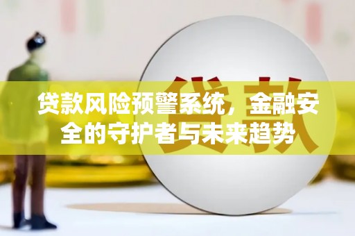 新园贷款风险预警系统，金融安全的守护者与未来趋势