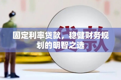 新园固定利率贷款，稳健财务规划的明智之选