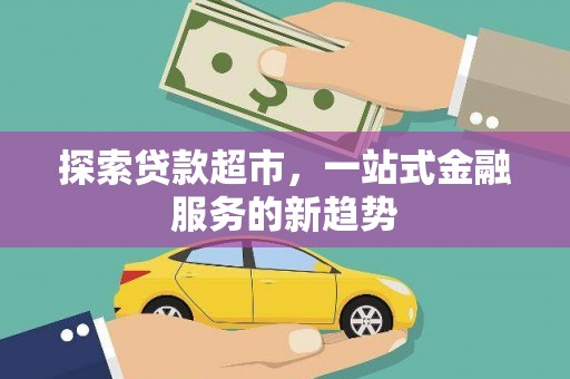 新园探索贷款超市，一站式金融服务的新趋势