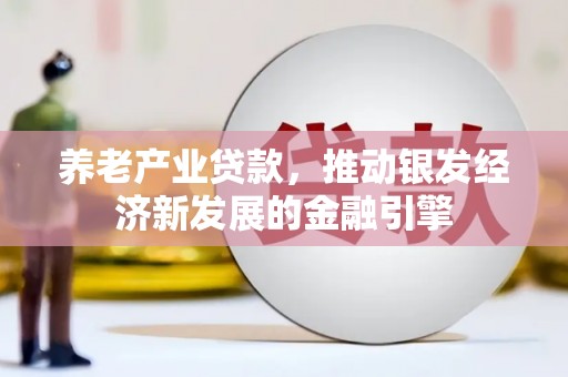 新园养老产业贷款，推动银发经济新发展的金融引擎
