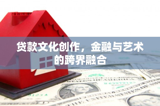 新园贷款文化创作，金融与艺术的跨界融合