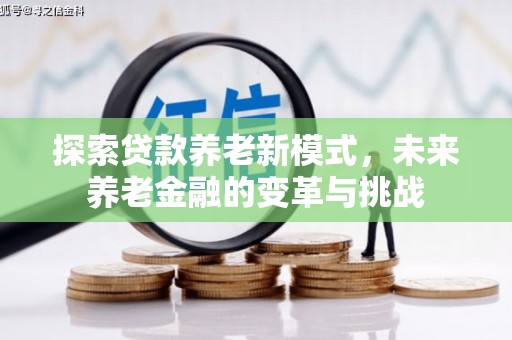 新园探索贷款养老新模式，未来养老金融的变革与挑战
