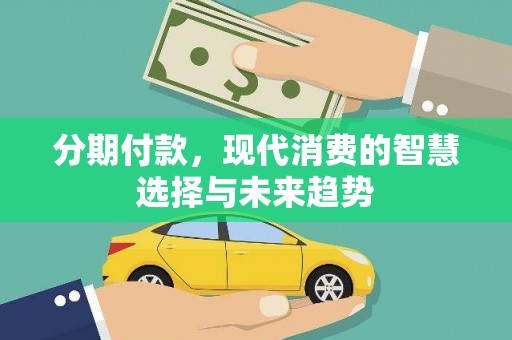 新园分期付款，现代消费的智慧选择与未来趋势