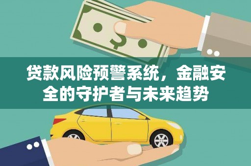 新园贷款风险预警系统，金融安全的守护者与未来趋势
