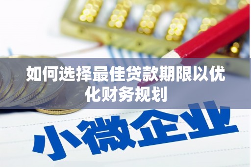 新园如何选择最佳贷款期限以优化财务规划