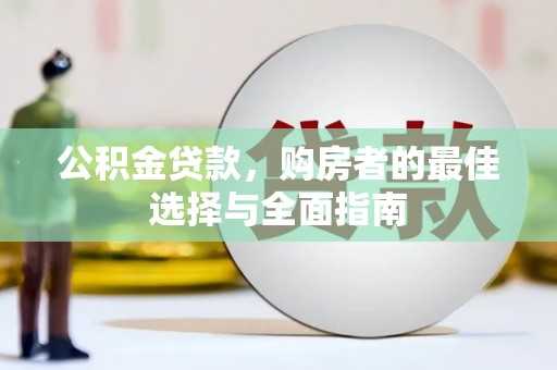 新园公积金贷款，购房者的最佳选择与全面指南