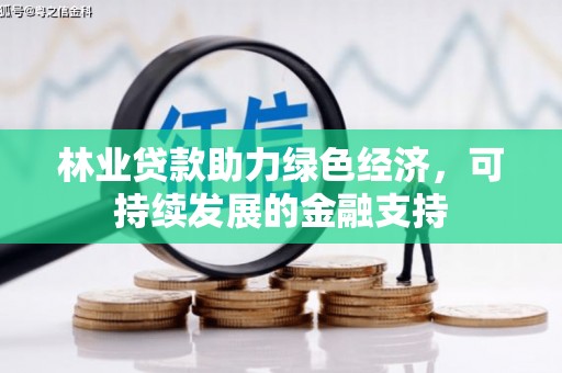 新园林业贷款助力绿色经济，可持续发展的金融支持