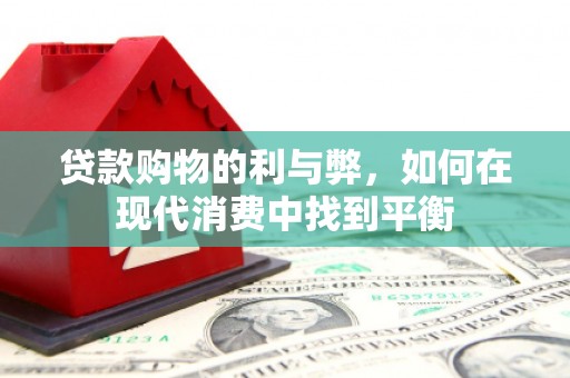 新园贷款购物的利与弊，如何在现代消费中找到平衡