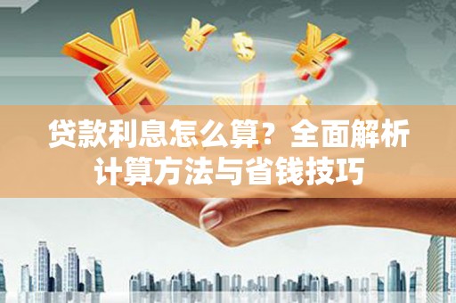 新园贷款利息怎么算？全面解析计算方法与省钱技巧