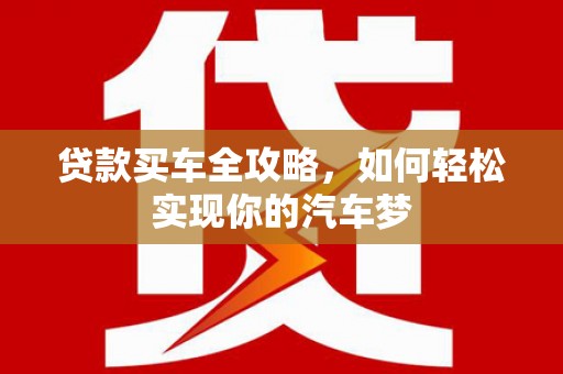 新园贷款买车全攻略，如何轻松实现你的汽车梦