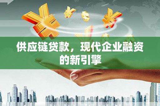 新园供应链贷款，现代企业融资的新引擎