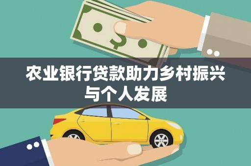 新园农业银行贷款助力乡村振兴与个人发展