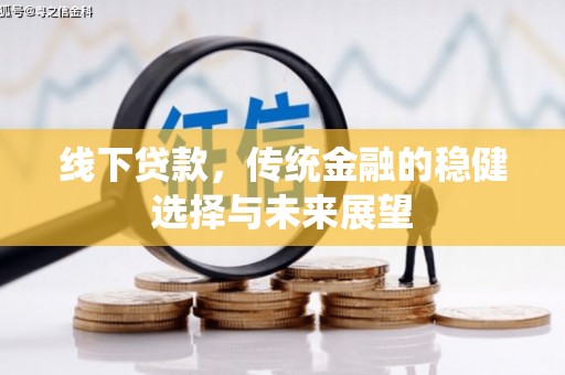 新园线下贷款，传统金融的稳健选择与未来展望