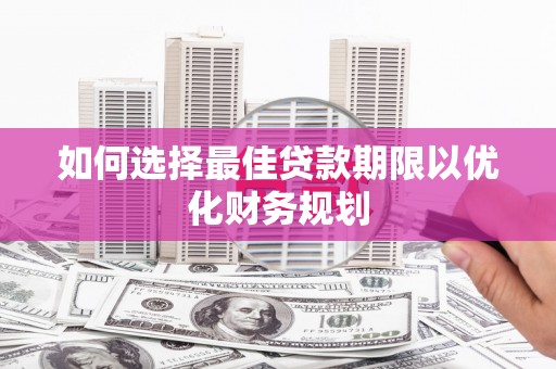 新园如何选择最佳贷款期限以优化财务规划