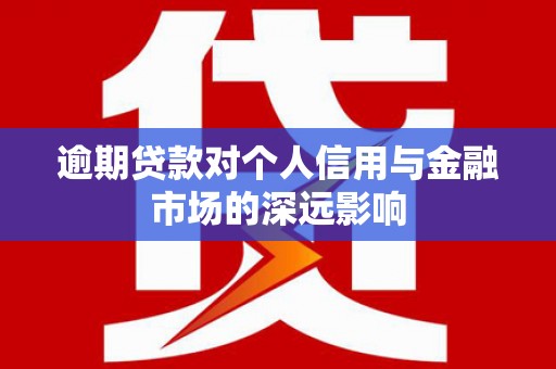 新园逾期贷款对个人信用与金融市场的深远影响
