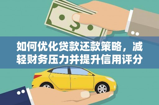 新园如何优化贷款还款策略，减轻财务压力并提升信用评分