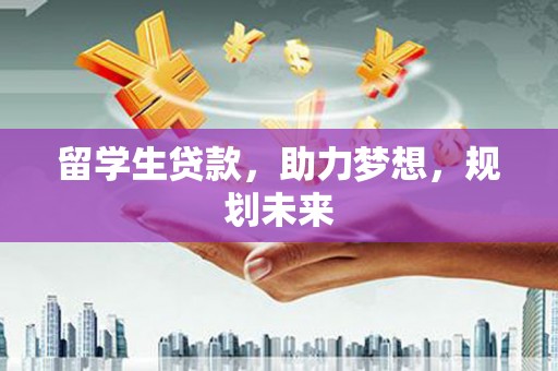 新园留学生贷款，助力梦想，规划未来