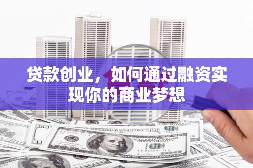 新园贷款创业，如何通过融资实现你的商业梦想