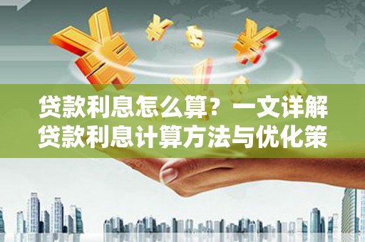 新园贷款利息怎么算？一文详解贷款利息计算方法与优化策略