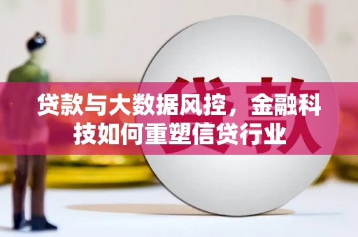 新园贷款与大数据风控，金融科技如何重塑信贷行业