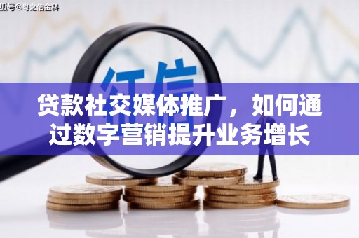 新园贷款社交媒体推广，如何通过数字营销提升业务增长