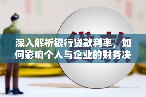 新园深入解析银行贷款利率，如何影响个人与企业的财务决策