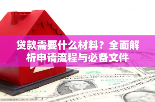 新园贷款需要什么材料？全面解析申请流程与必备文件