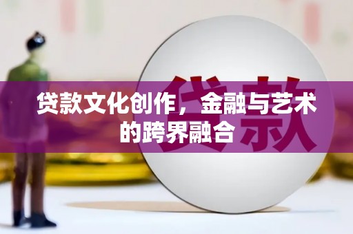 新园贷款文化创作，金融与艺术的跨界融合