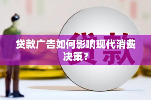 新园贷款广告如何影响现代消费决策？