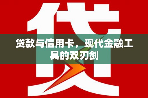 新园贷款与信用卡，现代金融工具的双刃剑