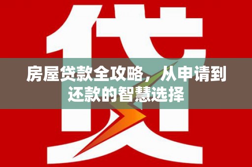 新园房屋贷款全攻略，从申请到还款的智慧选择