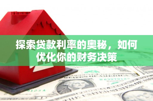 新园探索贷款利率的奥秘，如何优化你的财务决策