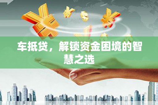 新园车抵贷，解锁资金困境的智慧之选