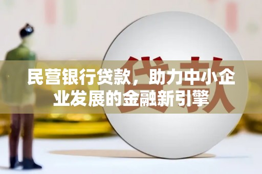 新园民营银行贷款，助力中小企业发展的金融新引擎