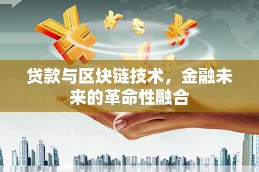 新园贷款与区块链技术，金融未来的革命性融合
