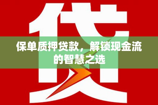 新园保单质押贷款，解锁现金流的智慧之选