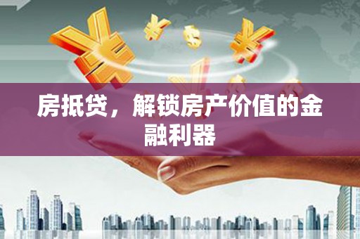 新园房抵贷，解锁房产价值的金融利器