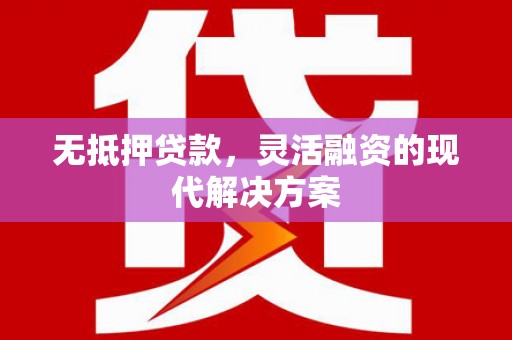 新园无抵押贷款，灵活融资的现代解决方案
