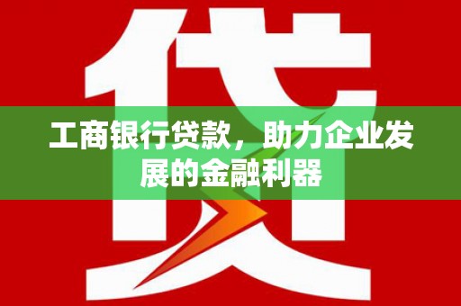 新园工商银行贷款，助力企业发展的金融利器