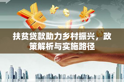 新园扶贫贷款助力乡村振兴，政策解析与实施路径