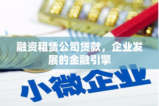新园融资租赁公司贷款，企业发展的金融引擎